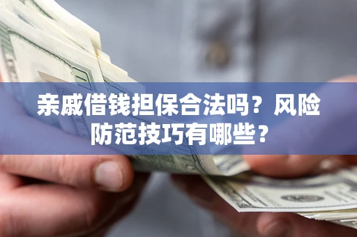 北京亲戚借钱担保合法吗？风险防范技巧有哪些？
