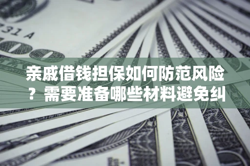 北京亲戚借钱担保如何防范风险？需要准备哪些材料避免纠纷？