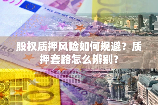 北京股权质押风险如何规避？质押套路怎么辨别？
