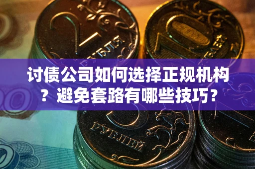 北京讨债公司如何选择正规机构？避免套路有哪些技巧？