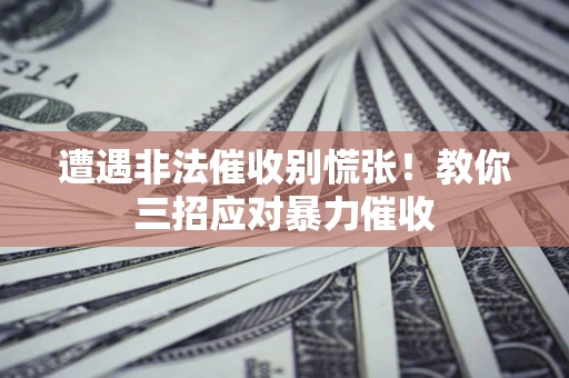 北京遭遇非法催收别慌张！教你三招应对暴力催收