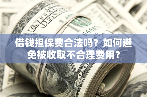 北京借钱担保费合法吗？如何避免被收取不合理费用？
