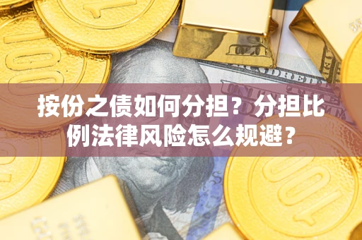 北京按份之债如何分担？分担比例法律风险怎么规避？