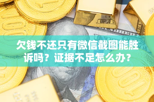 北京欠钱不还只有微信截图能胜诉吗？证据不足怎么办？