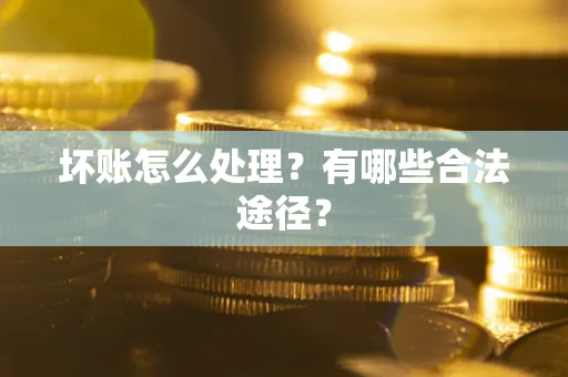 北京坏账怎么处理？有哪些合法途径？