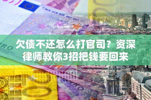 北京欠债不还怎么打官司？资深律师教你3招把钱要回来