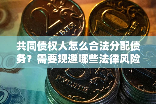 北京共同债权人怎么合法分配债务？需要规避哪些法律风险？