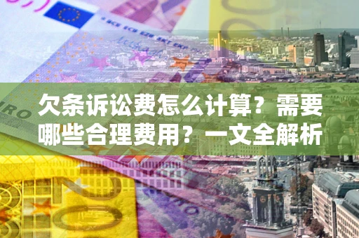 北京欠条诉讼费怎么计算？需要哪些合理费用？一文全解析