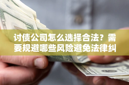 北京讨债公司怎么选择合法？需要规避哪些风险避免法律纠纷？
