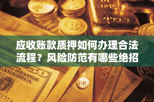 北京应收账款质押如何办理合法流程？风险防范有哪些绝招？
