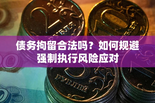 北京债务拘留合法吗？如何规避强制执行风险应对