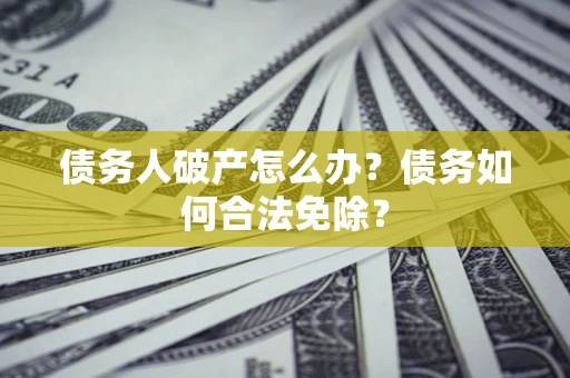 北京债务人破产怎么办？债务如何合法免除？