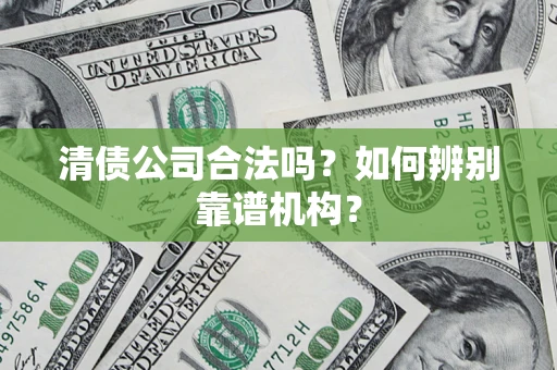 北京清债公司合法吗?如何辨别靠谱机构? 北京清债公司合法吗?如何辨别靠谱机构?