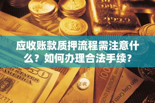 北京应收账款质押流程需注意什么？如何办理合法手续？