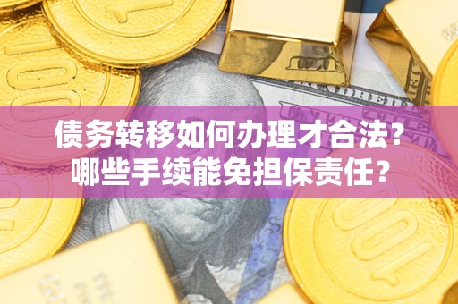 北京债务转移如何办理才合法？哪些手续能免担保责任？
