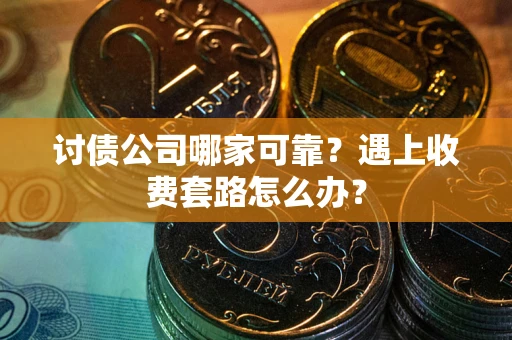 北京讨债公司哪家可靠？遇上收费套路怎么办？