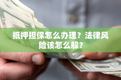 北京抵押担保怎么办理？法律风险该怎么躲？