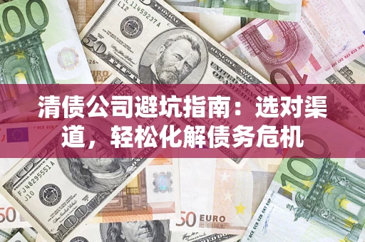 北京清债公司避坑指南：选对渠道，轻松化解债务危机