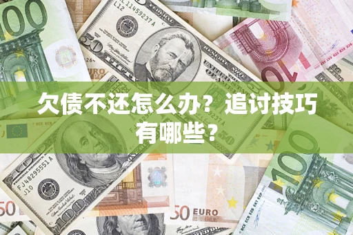 北京欠债不还怎么办？追讨技巧有哪些？