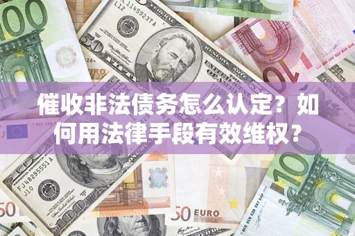 北京催收非法债务怎么认定？如何用法律手段有效维权？