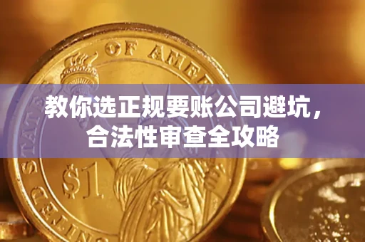 北京教你选正规要账公司避坑，合法性审查全攻略