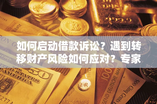 北京如何启动借款诉讼？遇到转移财产风险如何应对？专家解局支招