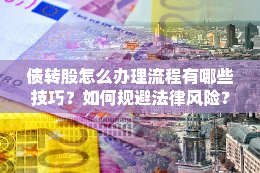 北京债转股怎么办理流程有哪些技巧？如何规避法律风险？