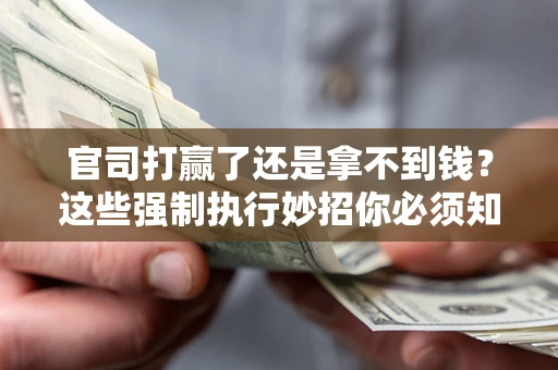 北京官司打赢了还是拿不到钱？这些强制执行妙招你必须知道