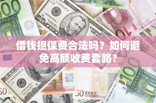 北京借钱担保费合法吗？如何避免高额收费套路？