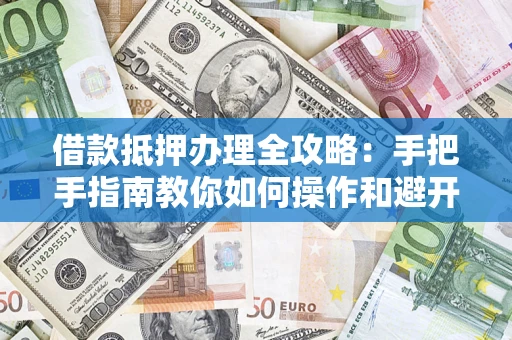 北京借款抵押办理全攻略：手把手指南教你如何操作和避开雷区