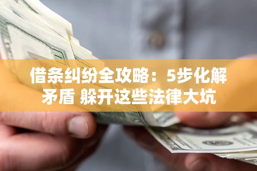 北京借条纠纷全攻略：5步化解矛盾 躲开这些法律大坑