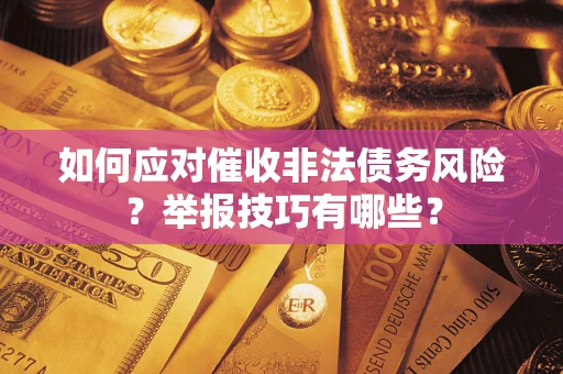 北京如何应对催收非法债务风险？举报技巧有哪些？