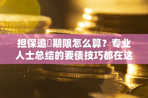 北京担保追償期限怎么算？专业人士总结的要债技巧都在这里了