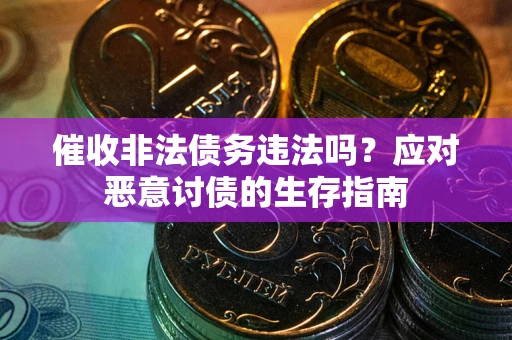 北京催收非法债务违法吗？应对恶意讨债的生存指南