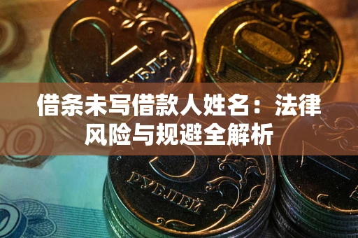 北京借条未写借款人姓名：法律风险与规避全解析