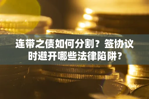 北京连带之债如何分割？签协议时避开哪些法律陷阱？