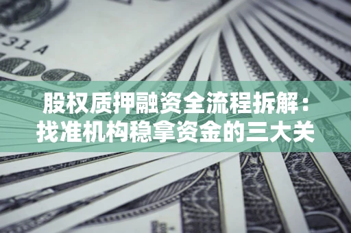 北京股权质押融资全流程拆解：找准机构稳拿资金的三大关键