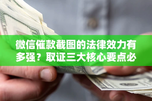 北京微信催款截图的法律效力有多强？取证三大核心要点必须知道！