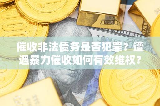 北京催收非法债务是否犯罪?遭遇暴力催收如何有效维权? 北京催收非法债务是否犯罪?遭遇暴力催收如何有效维权?