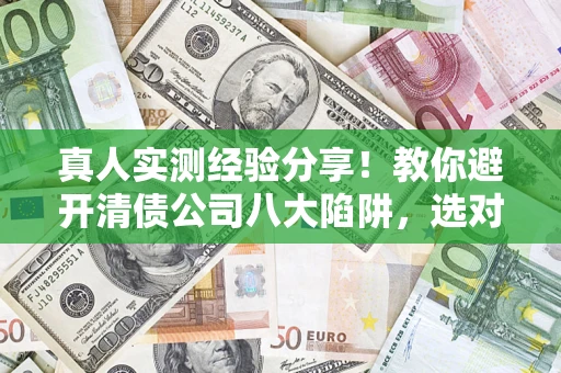 北京真人实测经验分享！教你避开清债公司八大陷阱，选对机构少走十年弯路