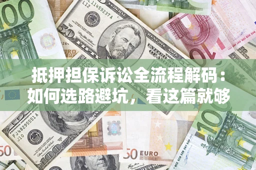 北京抵押担保诉讼全流程解码：如何选路避坑，看这篇就够了