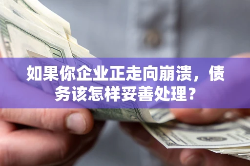 北京如果你企业正走向崩溃，债务该怎样妥善处理？