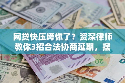 北京网贷快压垮你了？资深律师教你3招合法协商延期，摆脱暴力催收！