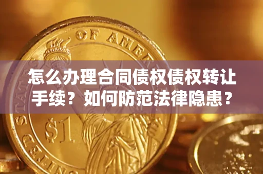 北京怎么办理合同债权债权转让手续？如何防范法律隐患？