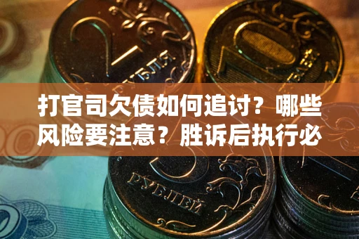 北京打官司欠债如何追讨？哪些风险要注意？胜诉后执行必看！