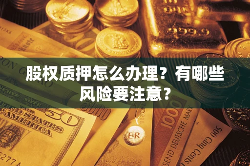 北京股权质押怎么办理？有哪些风险要注意？