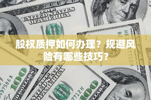 北京股权质押如何办理？规避风险有哪些技巧？