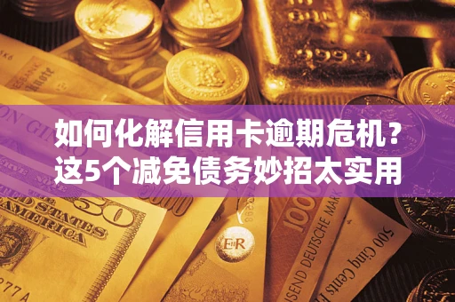 北京如何化解信用卡逾期危机？这5个减免债务妙招太实用