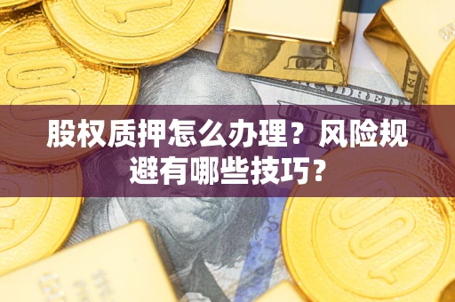 北京股权质押怎么办理？风险规避有哪些技巧？