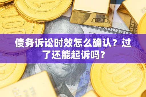 北京债务诉讼时效怎么确认？过了还能起诉吗？